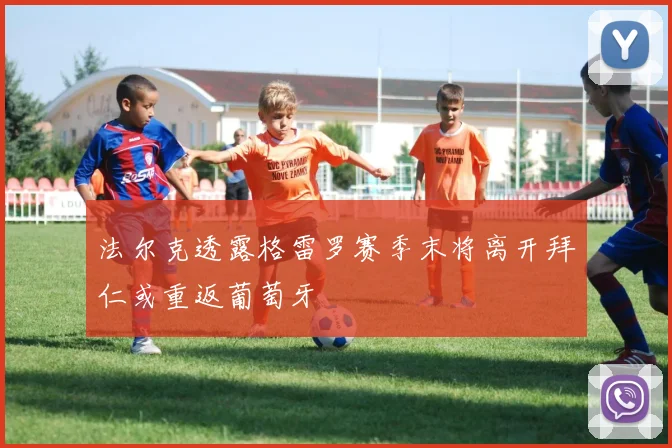 法尔克透露格雷罗赛季末将离开拜仁或重返葡萄牙