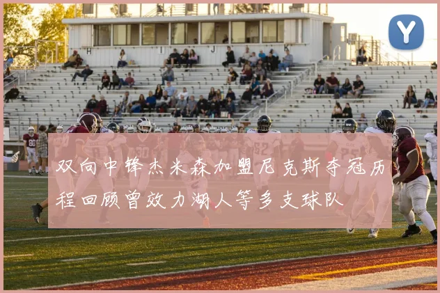 双向中锋杰米森加盟尼克斯夺冠历程回顾曾效力湖人等多支球队