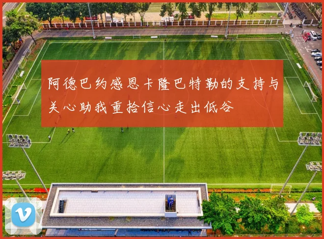 阿德巴约感恩卡隆巴特勒的支持与关心助我重拾信心走出低谷
