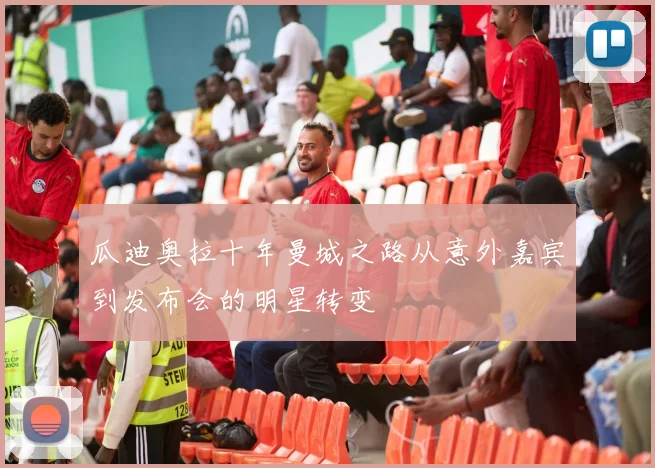 瓜迪奥拉十年曼城之路从意外嘉宾到发布会的明星转变