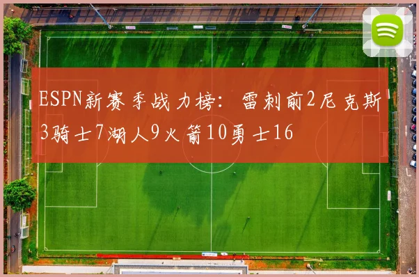 ESPN新赛季战力榜：雷刺前2尼克斯3骑士7湖人9火箭10勇士16