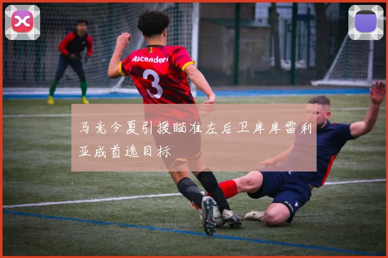 马竞今夏引援瞄准左后卫库库雷利亚成首选目标