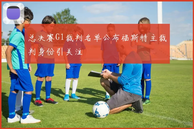 总决赛G1裁判名单公布福斯特主裁判身份引关注