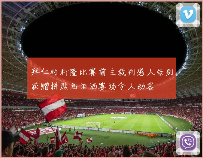 拜仁对科隆比赛前主裁判感人告别获赠拼贴画泪洒赛场令人动容