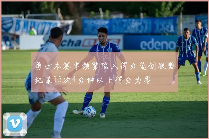 勇士本赛季频繁陷入得分荒创联盟纪录15次4分钟以上得分为零