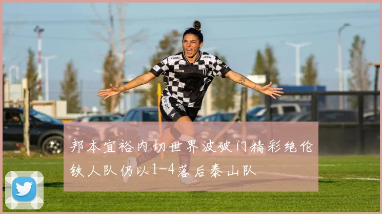 邦本宜裕内切世界波破门精彩绝伦铁人队仍以1-4落后泰山队