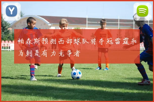帕森斯预测西部球队将夺冠雷霆和马刺是有力竞争者