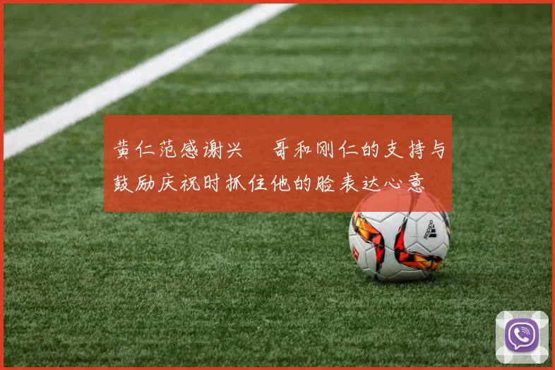 黄仁范感谢兴慜哥和刚仁的支持与鼓励庆祝时抓住他的脸表达心意